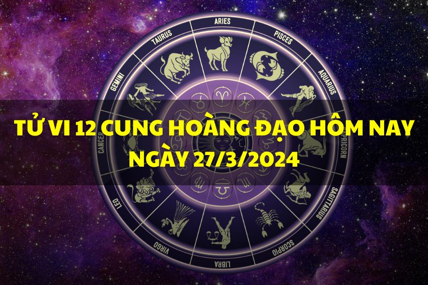 Tử vi vui cho 12 cung hoàng đạo ngày 27/3: Xử Nữ nhiều thách thức, Song Ngư có bất ngờ