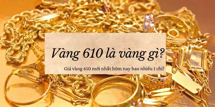 Vàng 610 là gì? Giá vàng 610 hôm nay 28/09/2024