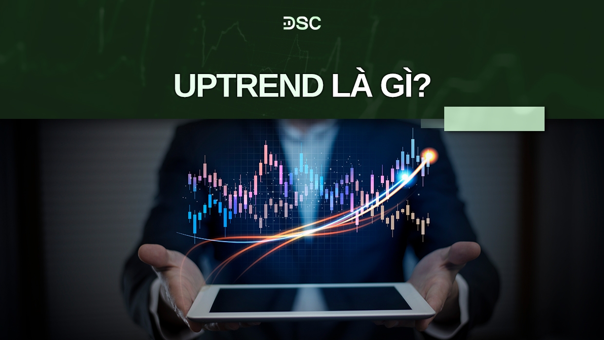 Uptrend là gì? Cách nhận biết và đầu tư hiệu quả trong xu hướng uptrend