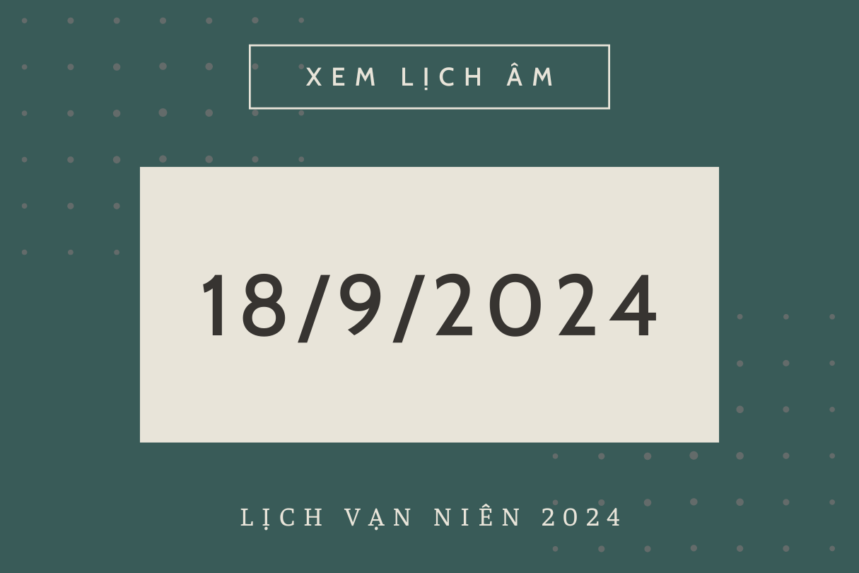 Lịch âm hôm nay 18/9 chính xác nhất, lịch vạn niên ngày 18/9/2024