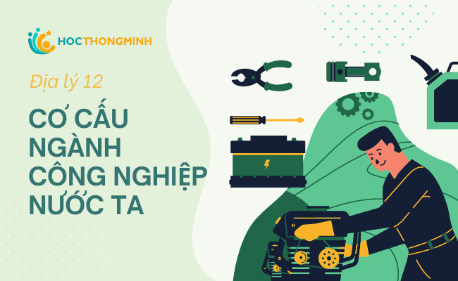 Tìm hiểu chi tiết về cơ cấu ngành công nghiệp nước ta – Địa lý 12