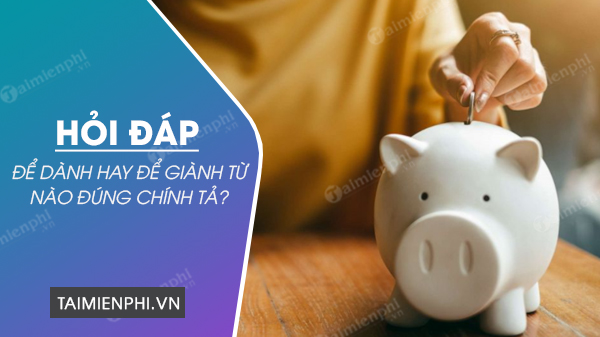 Để giành hay để dành đúng chính tả, quy tắc tiếng Việt