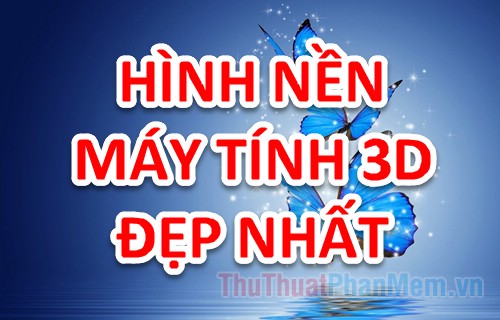 Hình nền 3D đỉnh cao - Tổng hợp những hình nền 3D đẹp nhất cho máy tính