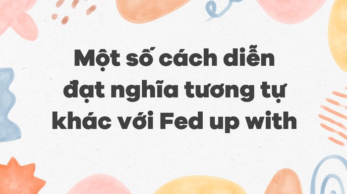 Fed up with là gì? Cấu trúc fed up with trong tiếng Anh