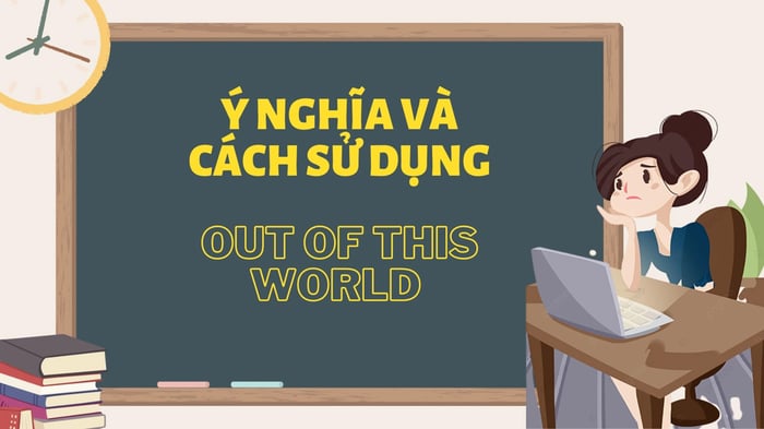 Cấu trúc và cách sử dụng cụm từ Out of this world trong tiếng Anh