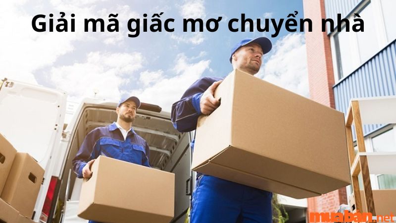 Mơ thấy chuyển nhà? Luận giải điềm báo nằm mơ thấy chuyển nhà